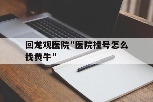 包含回龍觀醫院"醫院掛號怎么找黃牛"的詞條
