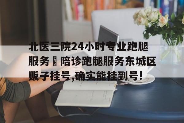 關于北醫三院24小時專業跑腿服務 陪診跑腿服務東城區販子掛號,確實能掛到號!的信息