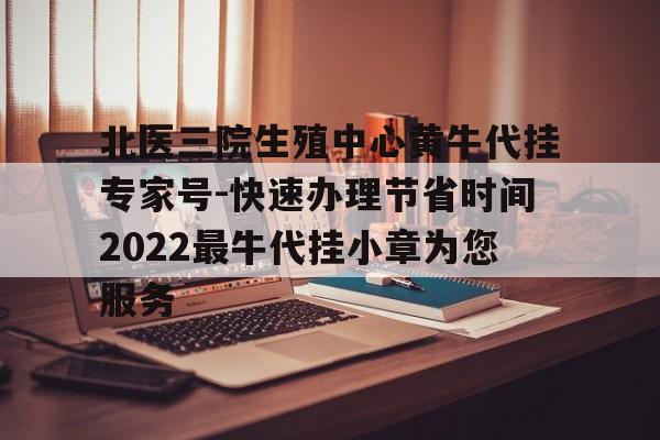北醫(yī)三院生殖中心黃牛代掛專家號-快速辦理節(jié)省時間2022最牛代掛小章為您服務(wù)的簡單介紹
