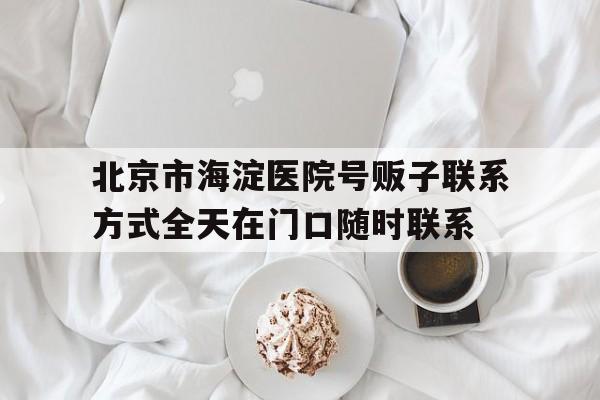 關(guān)于北京市海淀醫(yī)院號販子聯(lián)系方式全天在門口隨時聯(lián)系的信息