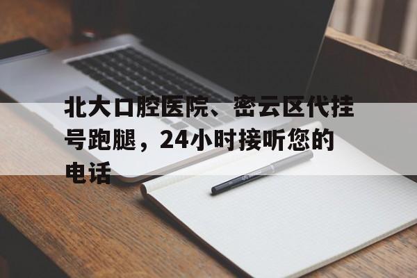 北大口腔醫(yī)院、密云區(qū)代掛號跑腿，24小時(shí)接聽您的電話的簡單介紹