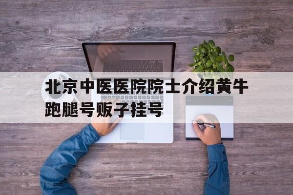 關于北京中醫醫院院士介紹黃牛跑腿號販子掛號的信息 關于北京中醫醫院院士介紹黃牛跑腿號販子掛號的信息